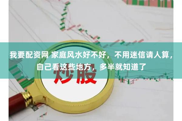我要配资网 家庭风水好不好，不用迷信请人算，自己看这些地方，多半就知道了