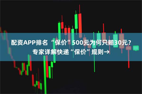 配资APP排名 “保价”500元为何只赔30元？专家详解快递“保价”规则→