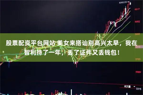 股票配资平台网站 美女来搭讪别高兴太早，我在智利待了一年，丢了证件又丢钱包！