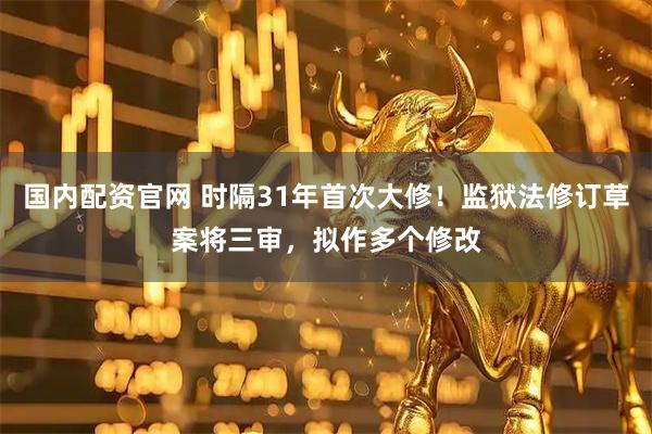 国内配资官网 时隔31年首次大修！监狱法修订草案将三审，拟作多个修改