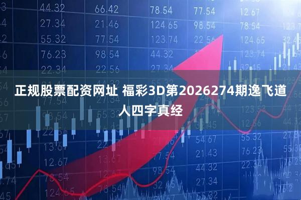 正规股票配资网址 福彩3D第2026274期逸飞道人四字真经